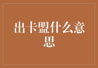 出卡盟是什么意思？一文解析你不可不知的金融术语