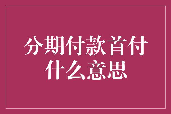 分期付款首付什么意思