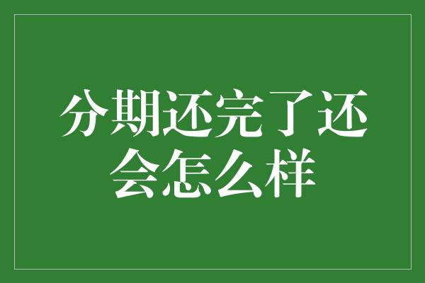 分期还完了还会怎么样