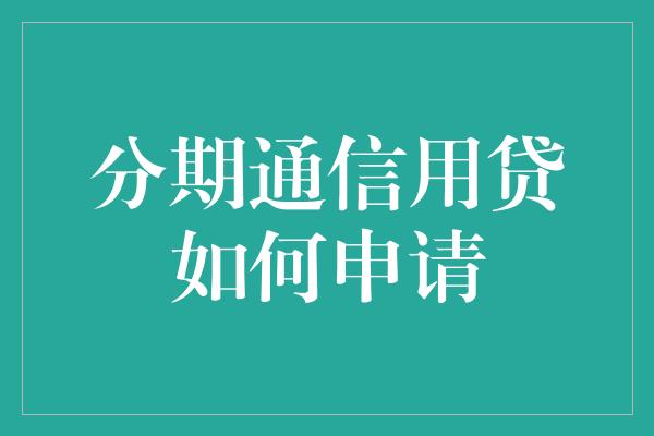 分期通信用贷如何申请