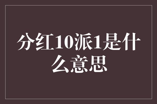 分红10派1是什么意思