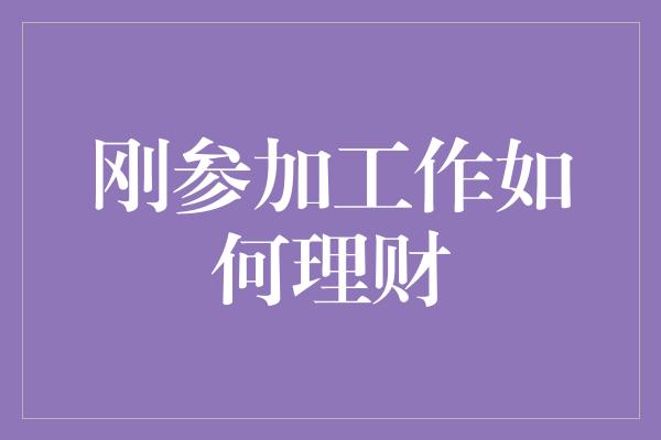 刚参加工作如何理财