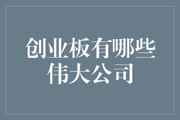 创业板有哪些伟大公司