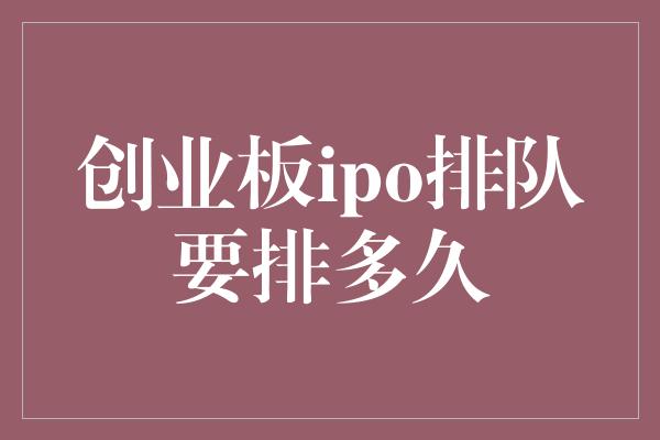 创业板ipo排队要排多久