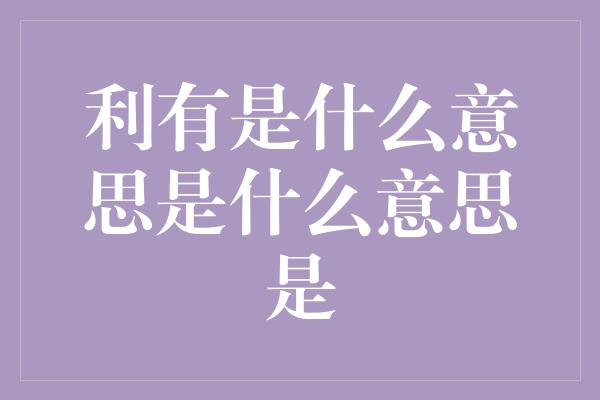 利有是什么意思是什么意思是