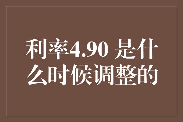 利率4.90 是什么时候调整的