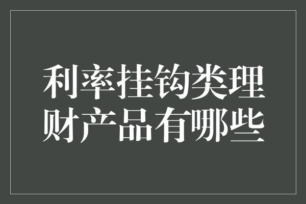 利率挂钩类理财产品有哪些