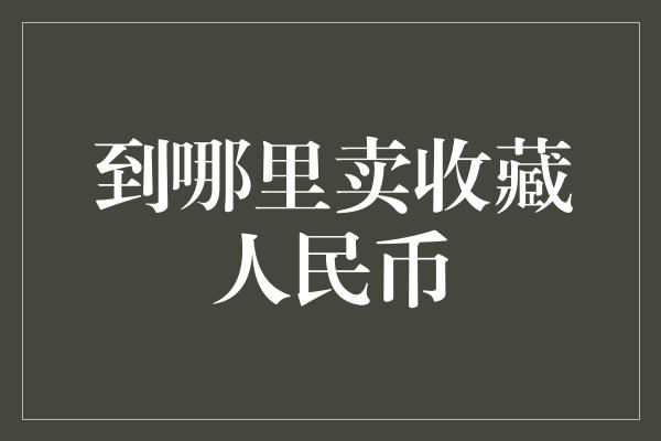 到哪里卖收藏人民币