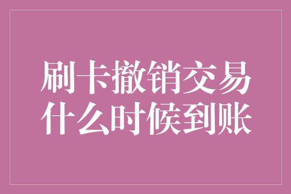 刷卡撤销交易什么时候到账