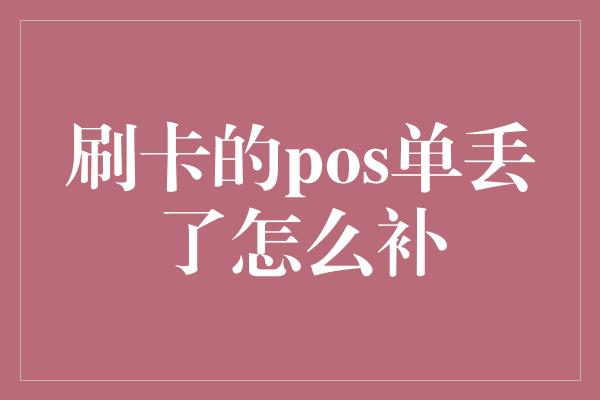 刷卡的pos单丢了怎么补