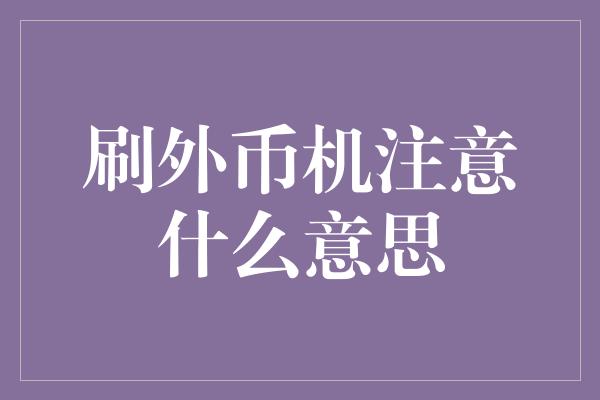 刷外币机注意什么意思