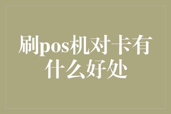 刷pos机对卡有什么好处