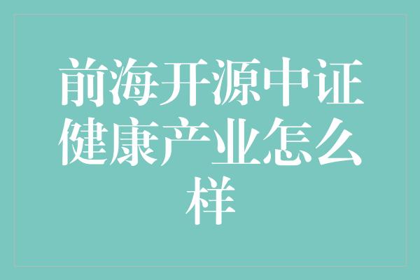 前海开源中证健康产业怎么样