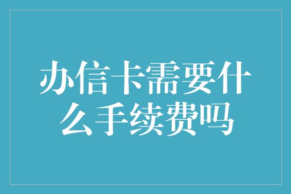 办信卡需要什么手续费吗