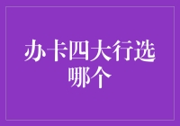 办卡四大行选哪个？从专业角度为您全面分析