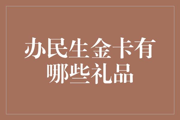 办民生金卡有哪些礼品