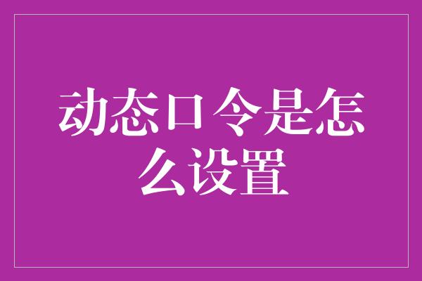 动态口令是怎么设置