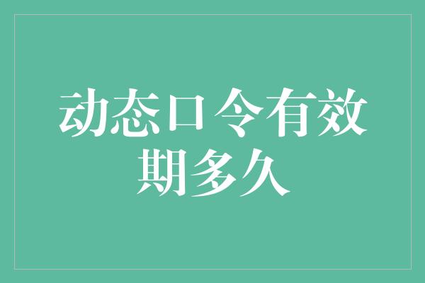 动态口令有效期多久