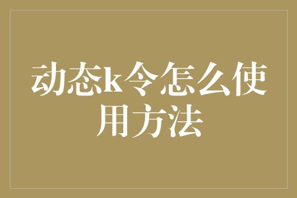 动态k令怎么使用方法