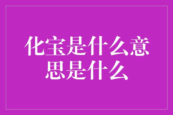 化宝是什么意思是什么