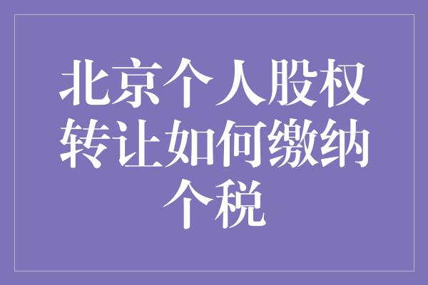 北京个人股权转让如何缴纳个税