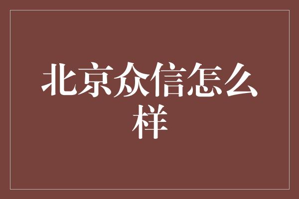 北京众信怎么样