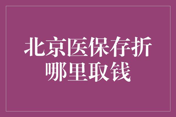 北京医保存折哪里取钱