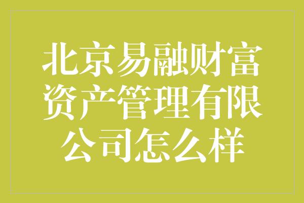 北京易融财富资产管理有限公司怎么样