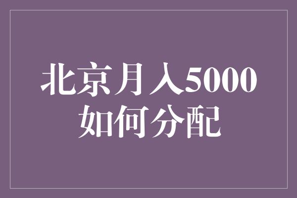 北京月入5000如何分配