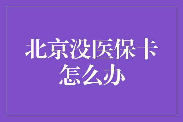 北京没医保卡怎么办