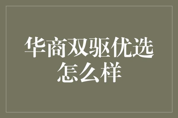 华商双驱优选怎么样