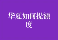 华夏银行信用卡额度提升之道：从财务健康到信用评分的全方位策略