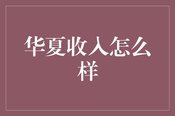 华夏收入怎么样