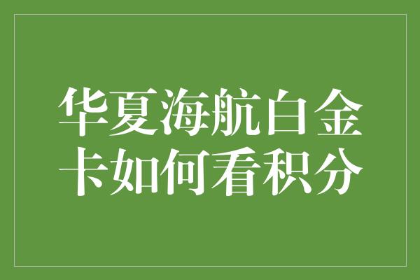 华夏海航白金卡如何看积分