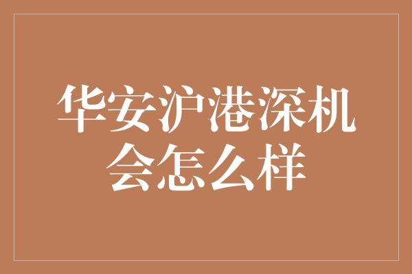 华安沪港深机会怎么样