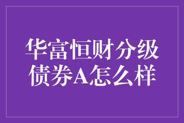 华富恒财分级债券A怎么样