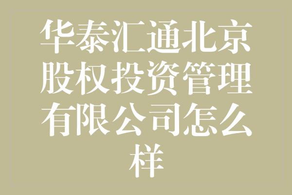 华泰汇通北京股权投资管理有限公司怎么样