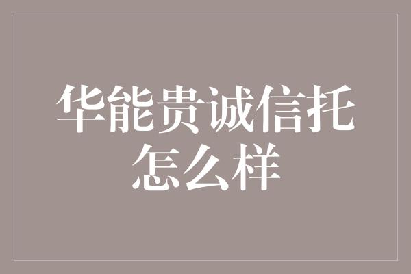 华能贵诚信托怎么样