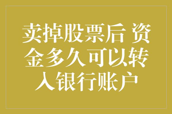 卖掉股票后 资金多久可以转入银行账户