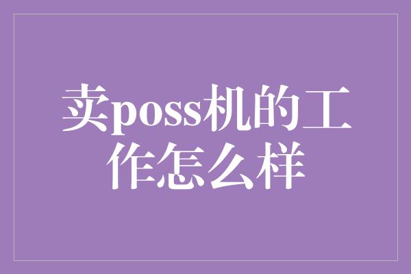 卖poss机的工作怎么样