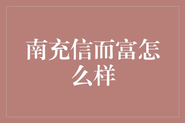 南充信而富怎么样