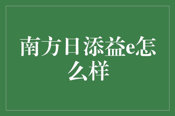 南方日添益e怎么样