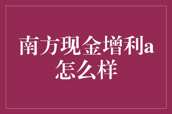 南方现金增利a怎么样