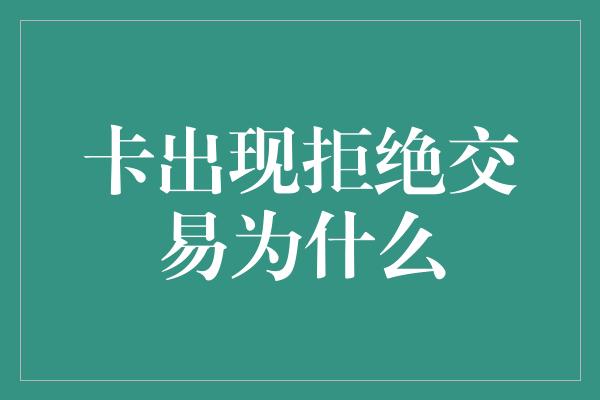 卡出现拒绝交易为什么