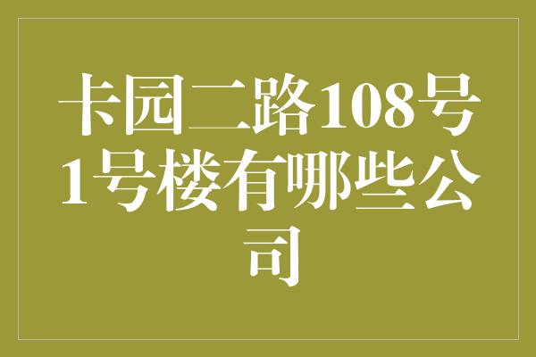 卡园二路108号1号楼有哪些公司