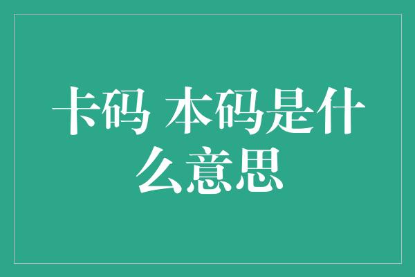 卡码 本码是什么意思