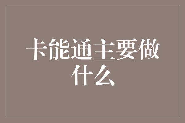 卡能通主要做什么