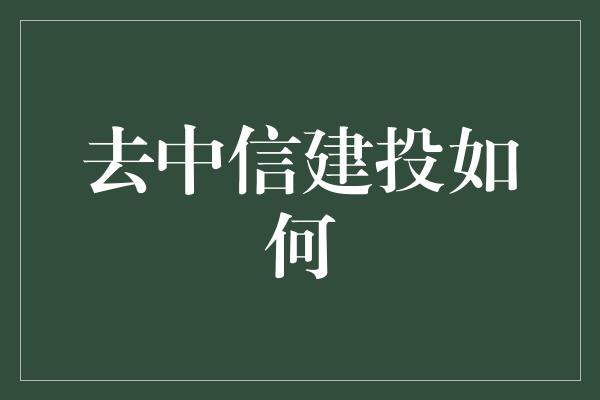 去中信建投如何