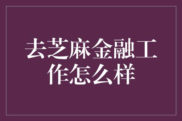 去芝麻金融工作怎么样