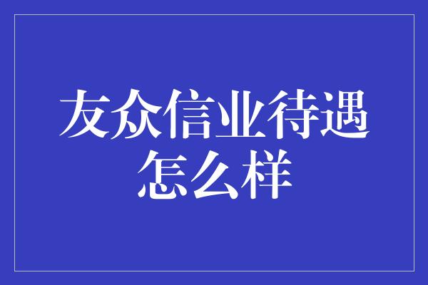 友众信业待遇怎么样